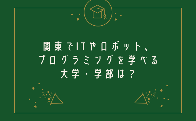 関東でITやロボット、プログラミングを学べる大学・学部は？