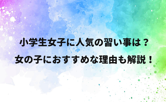 小学生女子に人気の習い事は？女の子におすすめな理由も解説！