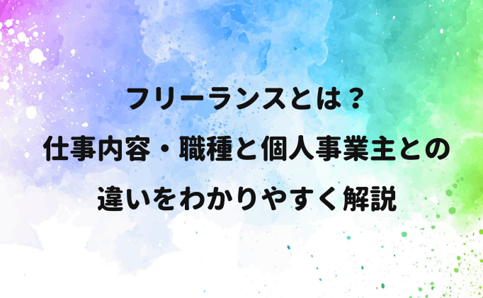 フリーランスとは？仕事内容・職種と個人事業主との違いをわかりやすく解説