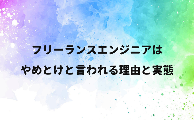 フリーランスエンジニアはやめとけと言われる理由と実態