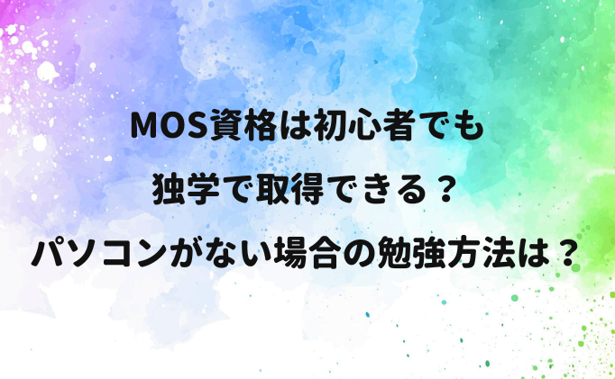 MOS資格は初心者でも独学で取得できる？パソコンがない場合の勉強方法は？