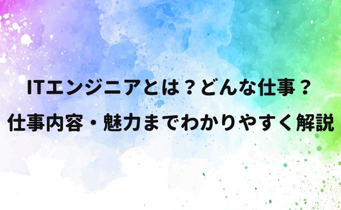 ITエンジニアとは？どんな仕事？仕事内容・魅力までわかりやすく解説