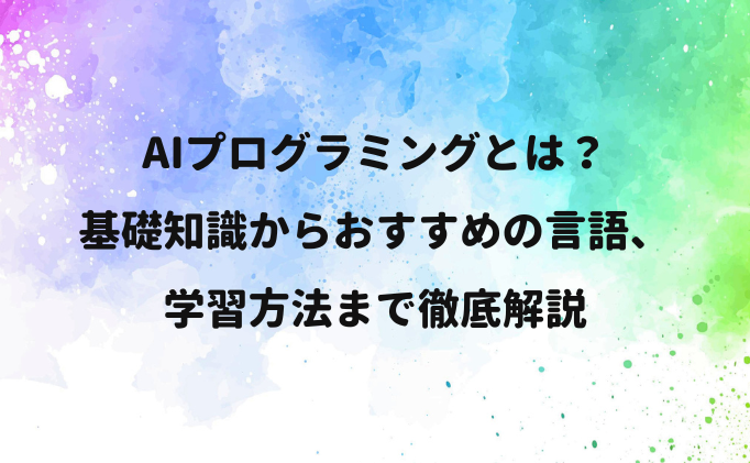 AIプログラミングとは？基礎知識からおすすめの言語、学習方法まで徹底解説