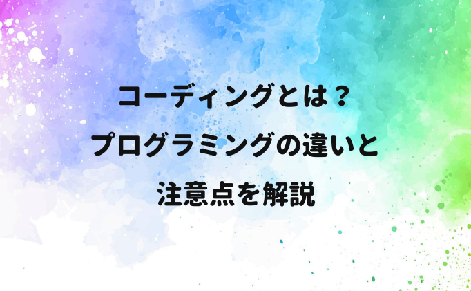 コーディングとは？プログラミングの違いと注意点を解説