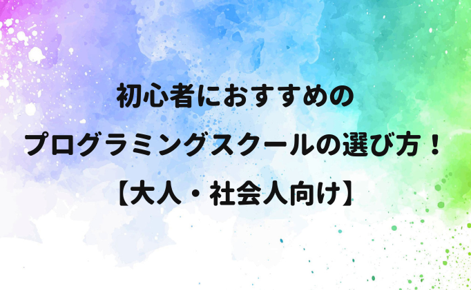 初心者におすすめのプログラミングスクール選び方！【大人・社会人向け】