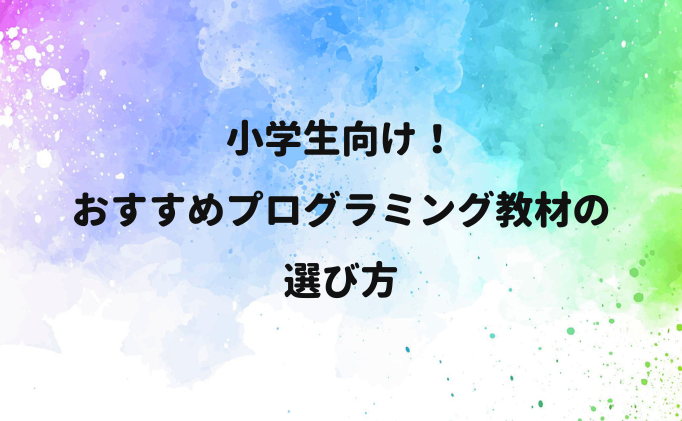 小学生向けおすすめプログラミング教材の選び方