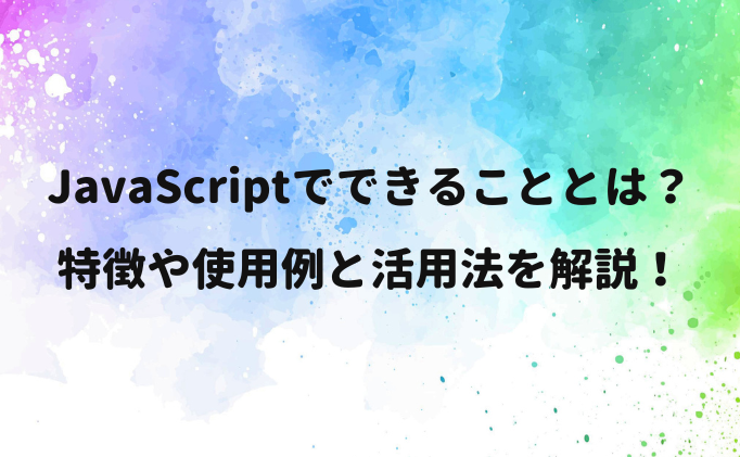JavaScriptでできることとは？特徴や使用例と活用法を解説！
