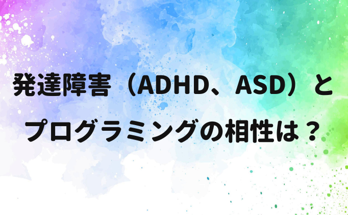 発達障害（ADHD、ASD）とプログラミングの相性は？